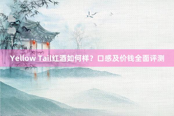 Yellow Tail红酒如何样？口感及价钱全面评测