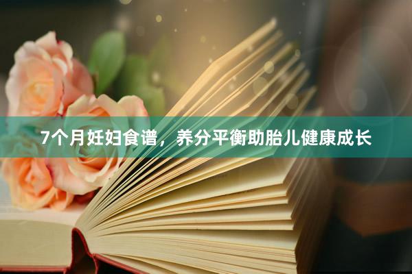 7个月妊妇食谱，养分平衡助胎儿健康成长