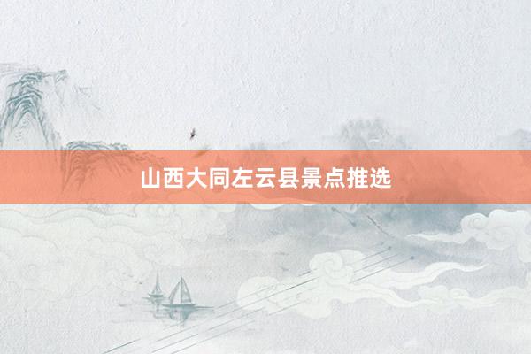 山西大同左云县景点推选